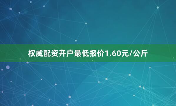 权威配资开户最低报价1.60元/公斤