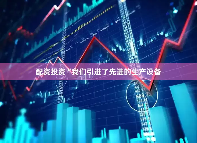 配资投资“我们引进了先进的生产设备