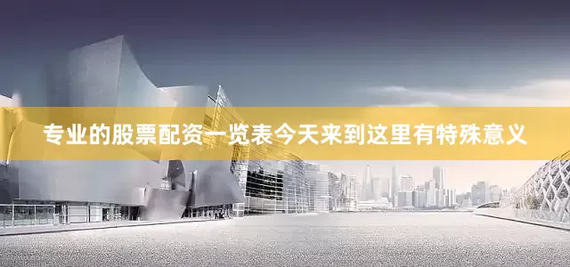 专业的股票配资一览表今天来到这里有特殊意义