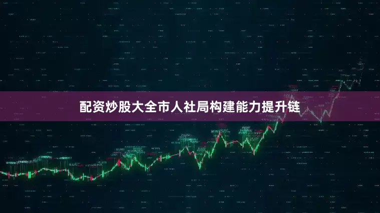 配资炒股大全市人社局构建能力提升链