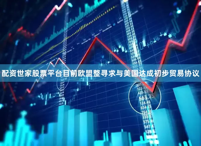 配资世家股票平台　　目前欧盟整寻求与美国达成初步贸易协议