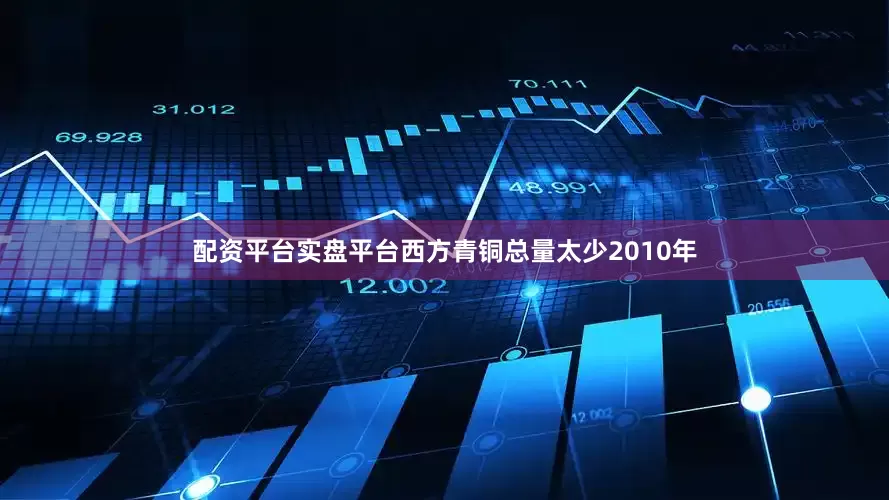 配资平台实盘平台西方青铜总量太少2010年