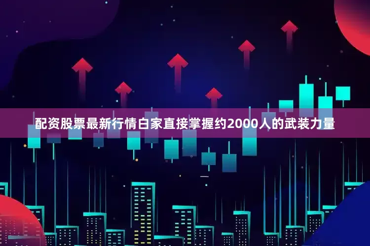 配资股票最新行情白家直接掌握约2000人的武装力量