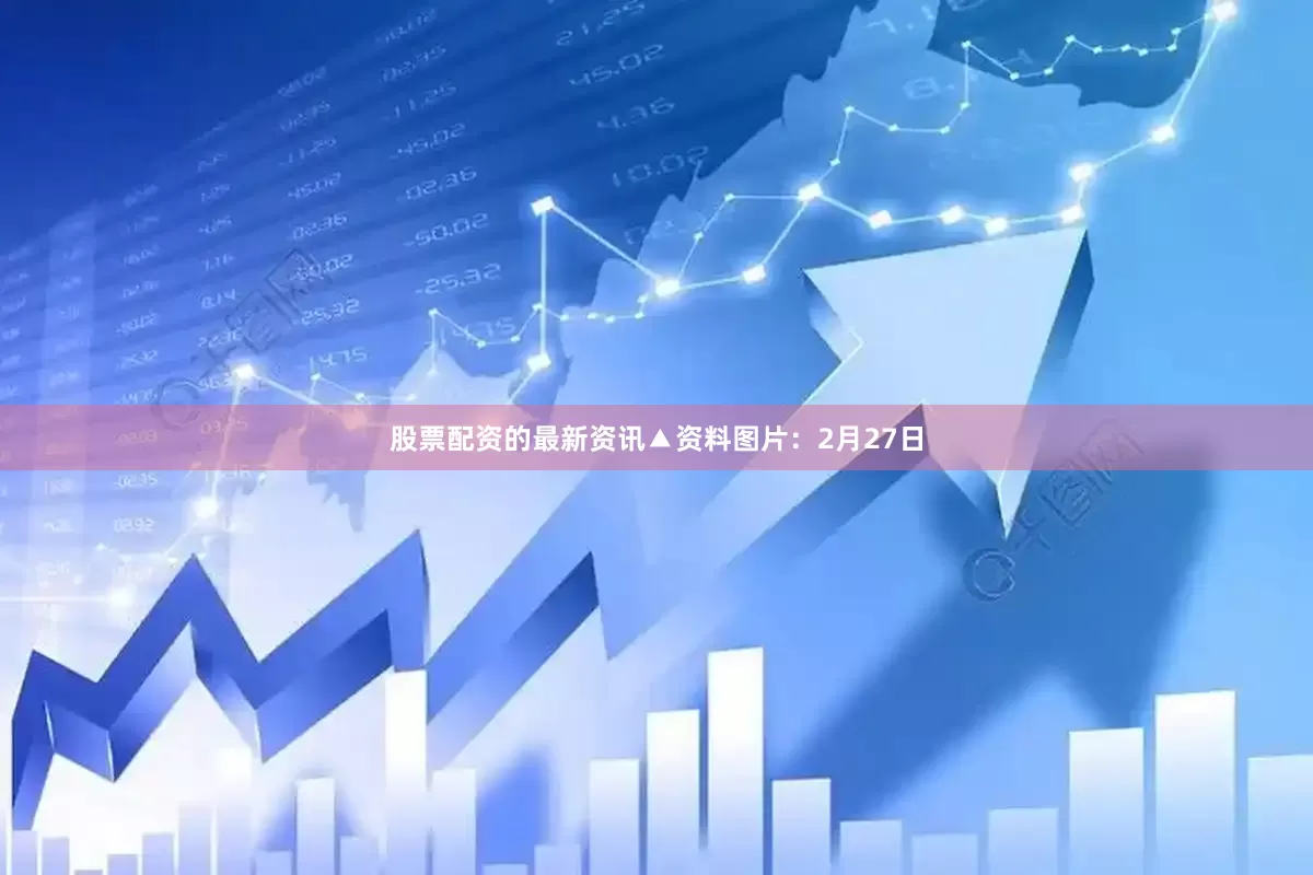 股票配资的最新资讯▲资料图片：2月27日