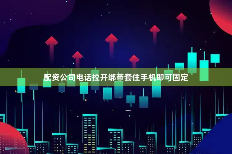配资公司电话拉开绑带套住手机即可固定