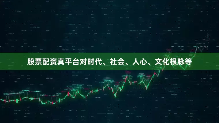股票配资真平台对时代、社会、人心、文化根脉等