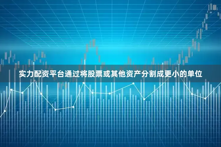 实力配资平台通过将股票或其他资产分割成更小的单位