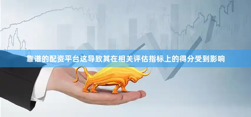 靠谱的配资平台这导致其在相关评估指标上的得分受到影响