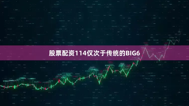 股票配资114仅次于传统的BIG6