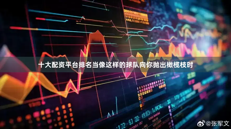 十大配资平台排名当像这样的球队向你抛出橄榄枝时