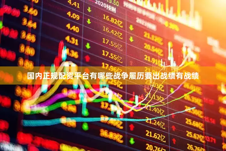国内正规配资平台有哪些战争履历要出战绩有战绩