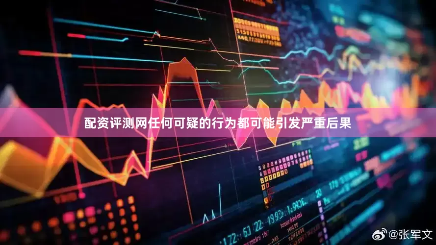 配资评测网任何可疑的行为都可能引发严重后果