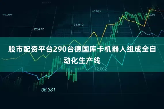 股市配资平台290台德国库卡机器人组成全自动化生产线