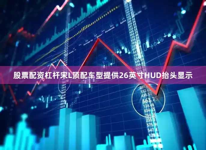 股票配资杠杆宋L顶配车型提供26英寸HUD抬头显示