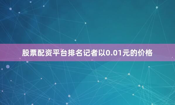 股票配资平台排名记者以0.01元的价格