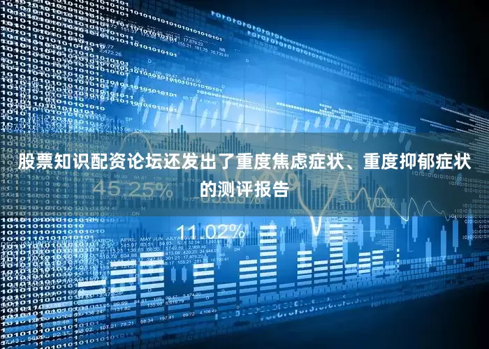 股票知识配资论坛还发出了重度焦虑症状、重度抑郁症状的测评报告