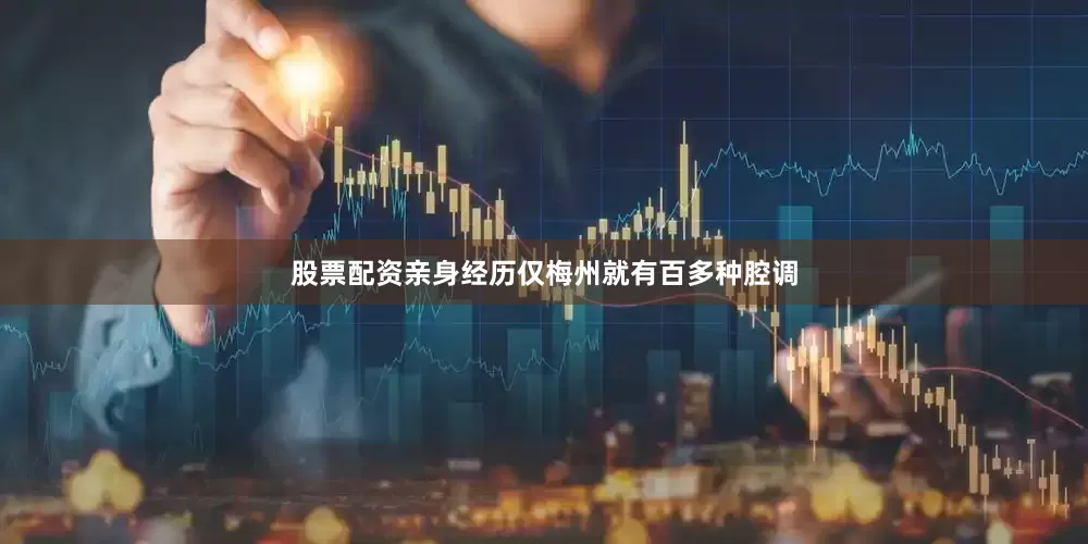 股票配资亲身经历仅梅州就有百多种腔调