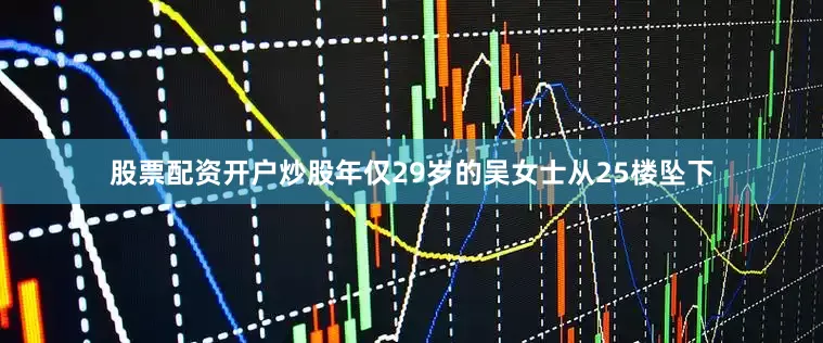 股票配资开户炒股年仅29岁的吴女士从25楼坠下