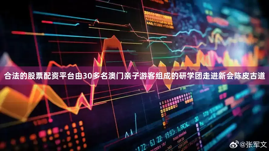 合法的股票配资平台由30多名澳门亲子游客组成的研学团走进新会陈皮古道