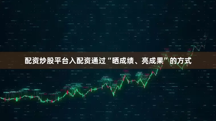 配资炒股平台入配资通过“晒成绩、亮成果”的方式
