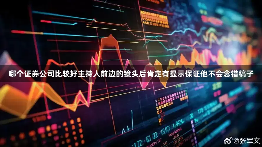 哪个证券公司比较好主持人前边的镜头后肯定有提示保证他不会念错稿子