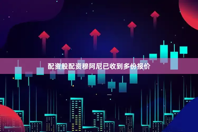 配资股配资穆阿尼已收到多份报价
