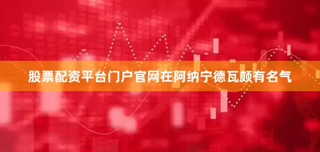 股票配资平台门户官网在阿纳宁德瓦颇有名气