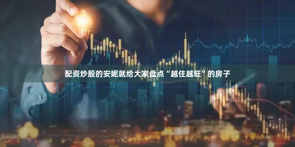 配资炒股的安妮就给大家盘点“越住越旺”的房子